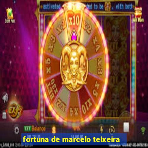 fortuna de marcelo teixeira